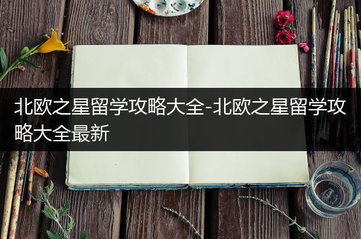北欧之星留学攻略大全-北欧之星留学攻略大全最新
