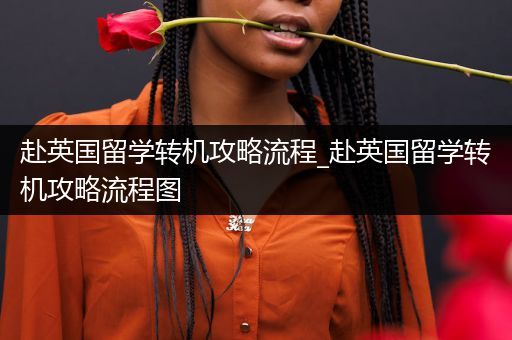 赴英国留学转机攻略流程_赴英国留学转机攻略流程图
