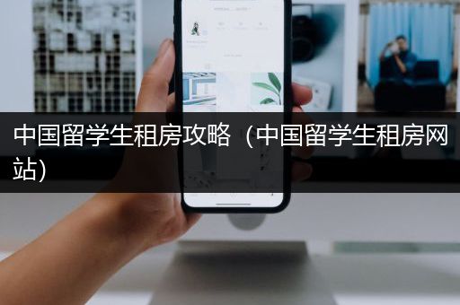 中国留学生租房攻略（中国留学生租房网站）