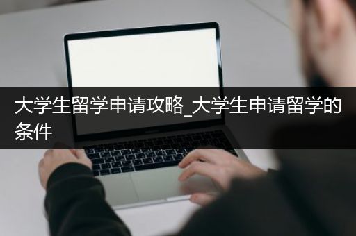 大学生留学申请攻略_大学生申请留学的条件