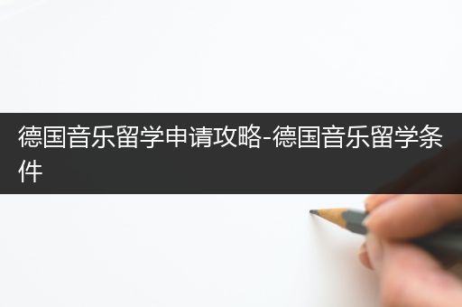 德国音乐留学申请攻略-德国音乐留学条件
