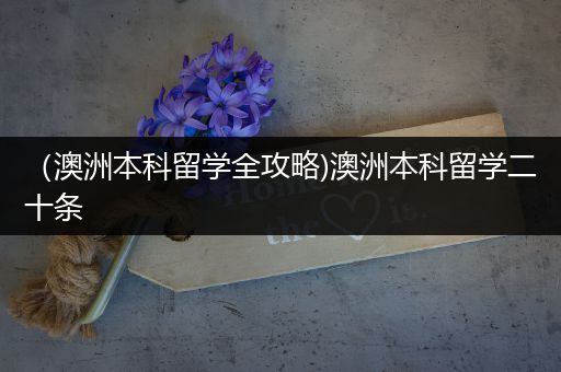 （澳洲本科留学全攻略)澳洲本科留学二十条