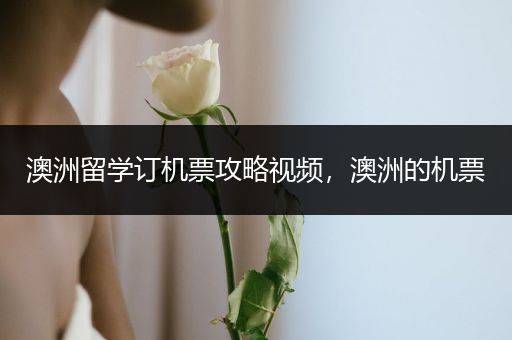 澳洲留学订机票攻略视频，澳洲的机票
