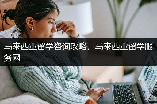 马来西亚留学咨询攻略，马来西亚留学服务网