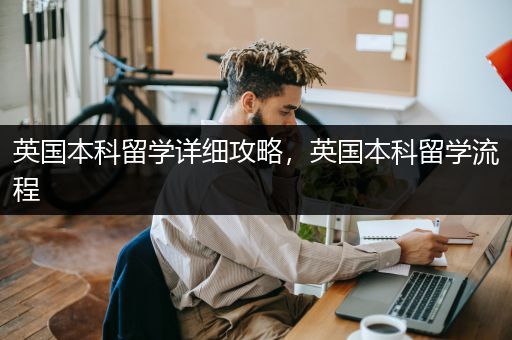 英国本科留学详细攻略，英国本科留学流程
