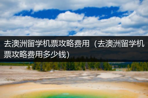 去澳洲留学机票攻略费用（去澳洲留学机票攻略费用多少钱）