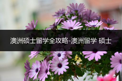 澳洲硕士留学全攻略-澳洲留学 硕士