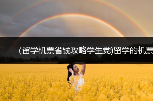 （留学机票省钱攻略学生党)留学的机票