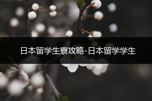 日本留学生寮攻略-日本留学学生