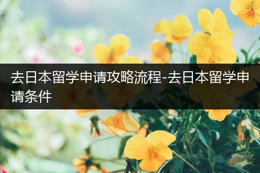 去日本留学申请攻略流程-去日本留学申请条件