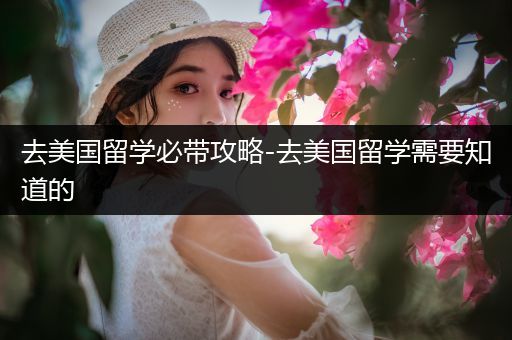 去美国留学必带攻略-去美国留学需要知道的