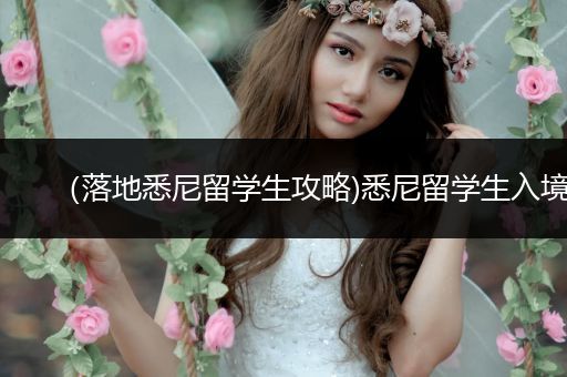 （落地悉尼留学生攻略)悉尼留学生入境
