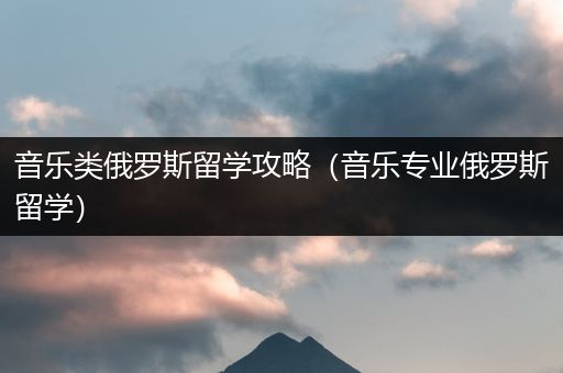 音乐类俄罗斯留学攻略（音乐专业俄罗斯留学）