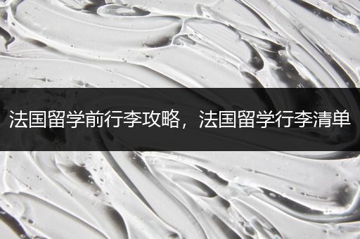 法国留学前行李攻略，法国留学行李清单