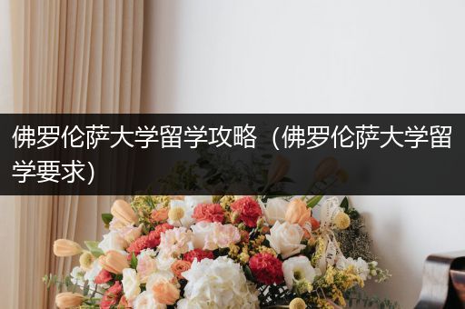 佛罗伦萨大学留学攻略（佛罗伦萨大学留学要求）