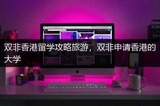 双非香港留学攻略旅游，双非申请香港的大学