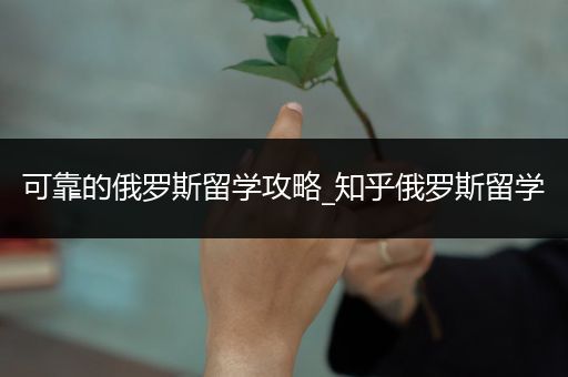 可靠的俄罗斯留学攻略_知乎俄罗斯留学