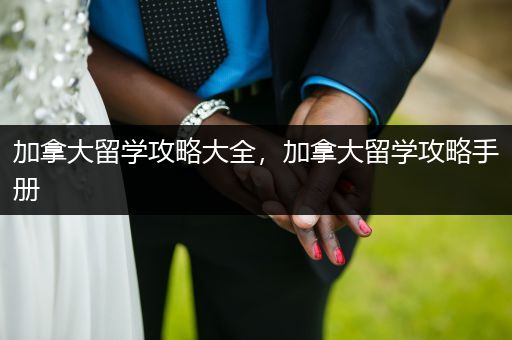 加拿大留学攻略大全，加拿大留学攻略手册