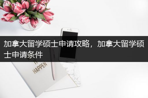 加拿大留学硕士申请攻略，加拿大留学硕士申请条件