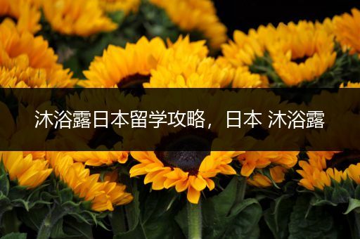 沐浴露日本留学攻略，日本 沐浴露