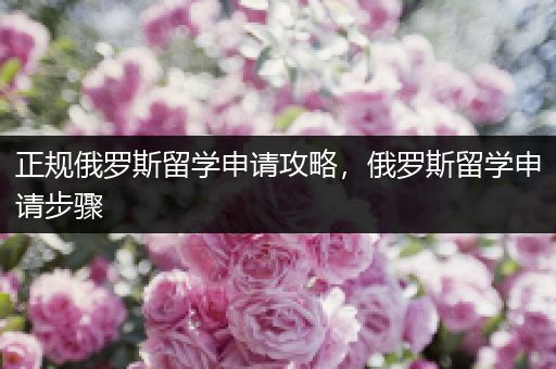 正规俄罗斯留学申请攻略，俄罗斯留学申请步骤