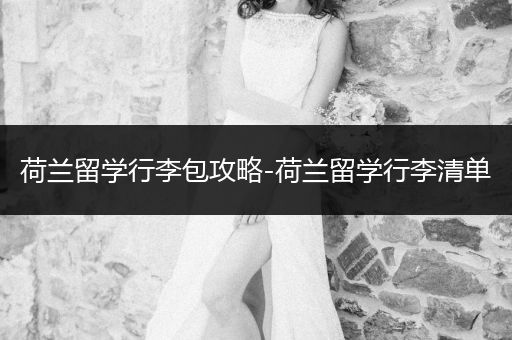 荷兰留学行李包攻略-荷兰留学行李清单