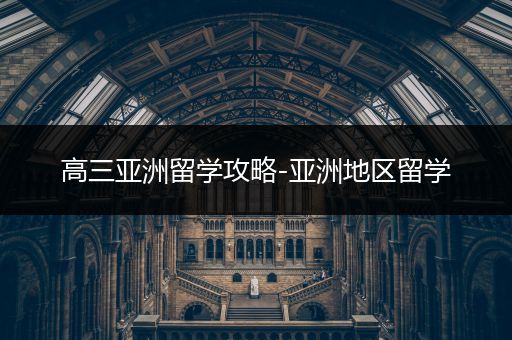 高三亚洲留学攻略-亚洲地区留学