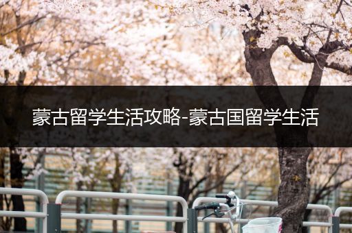 蒙古留学生活攻略-蒙古国留学生活