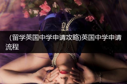 （留学英国中学申请攻略)英国中学申请流程