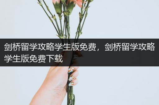 剑桥留学攻略学生版免费，剑桥留学攻略学生版免费下载