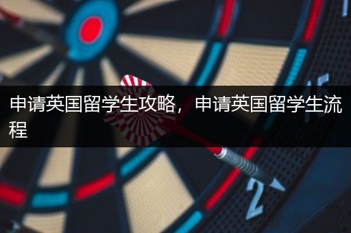 申请英国留学生攻略，申请英国留学生流程