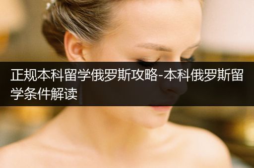 正规本科留学俄罗斯攻略-本科俄罗斯留学条件解读