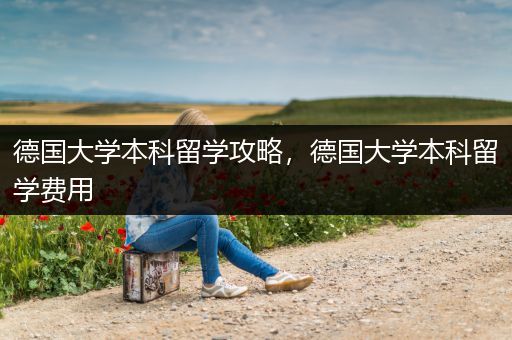 德国大学本科留学攻略，德国大学本科留学费用