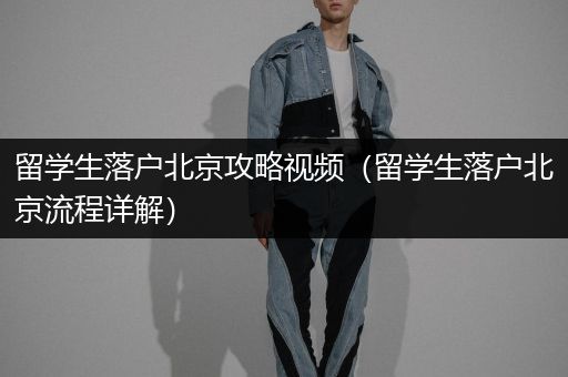 留学生落户北京攻略视频（留学生落户北京流程详解）