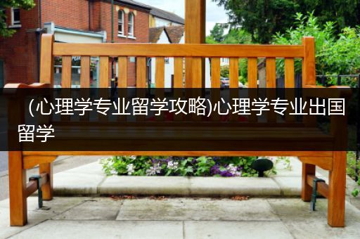 （心理学专业留学攻略)心理学专业出国留学