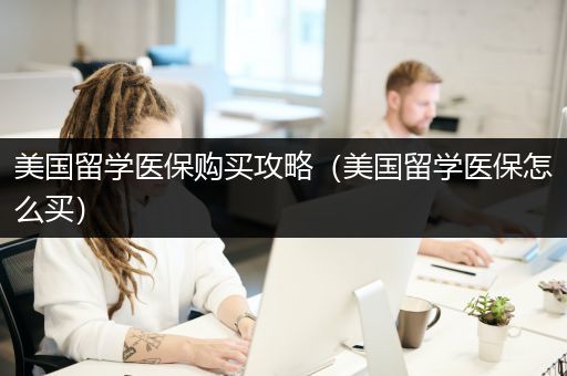 美国留学医保购买攻略（美国留学医保怎么买）