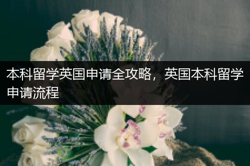 本科留学英国申请全攻略，英国本科留学申请流程