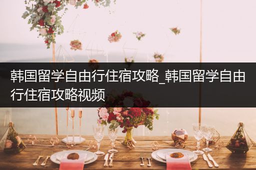 韩国留学自由行住宿攻略_韩国留学自由行住宿攻略视频