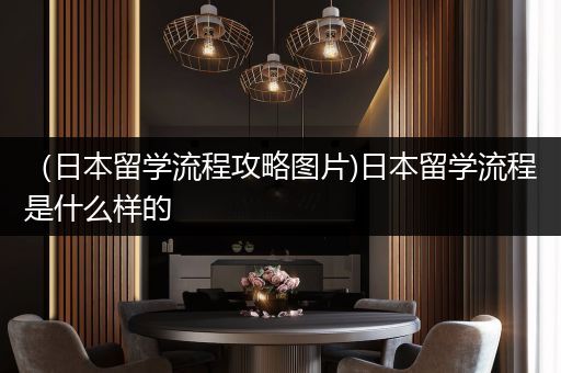 （日本留学流程攻略图片)日本留学流程是什么样的