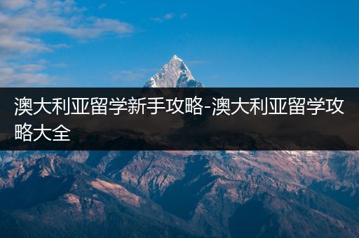 澳大利亚留学新手攻略-澳大利亚留学攻略大全
