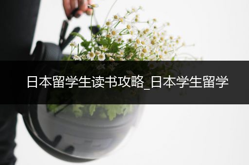 日本留学生读书攻略_日本学生留学