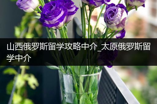 山西俄罗斯留学攻略中介_太原俄罗斯留学中介