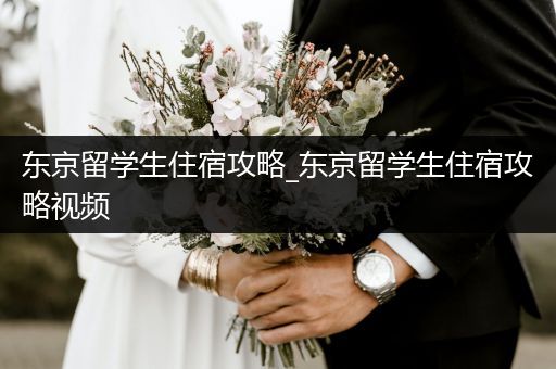 东京留学生住宿攻略_东京留学生住宿攻略视频