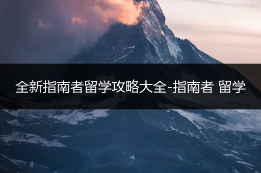 全新指南者留学攻略大全-指南者 留学