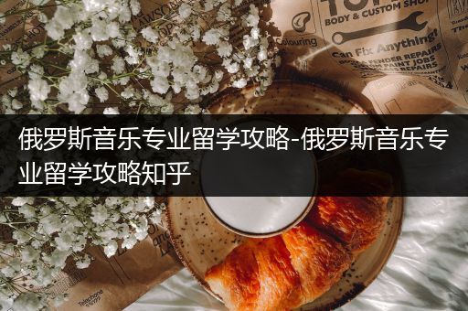 俄罗斯音乐专业留学攻略-俄罗斯音乐专业留学攻略知乎