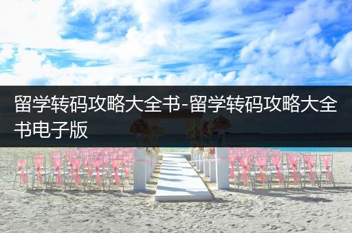 留学转码攻略大全书-留学转码攻略大全书电子版