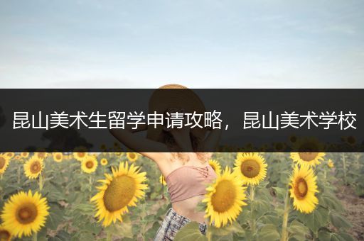 昆山美术生留学申请攻略，昆山美术学校