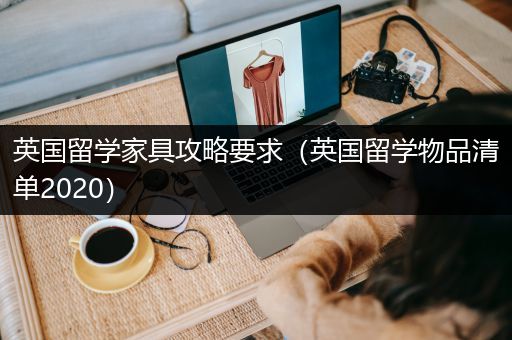 英国留学家具攻略要求（英国留学物品清单2020）