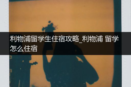 利物浦留学生住宿攻略_利物浦 留学 怎么住宿