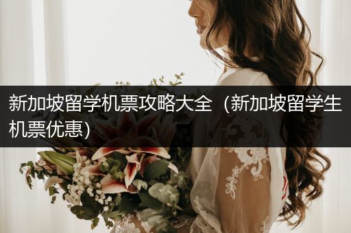 新加坡留学机票攻略大全（新加坡留学生机票优惠）